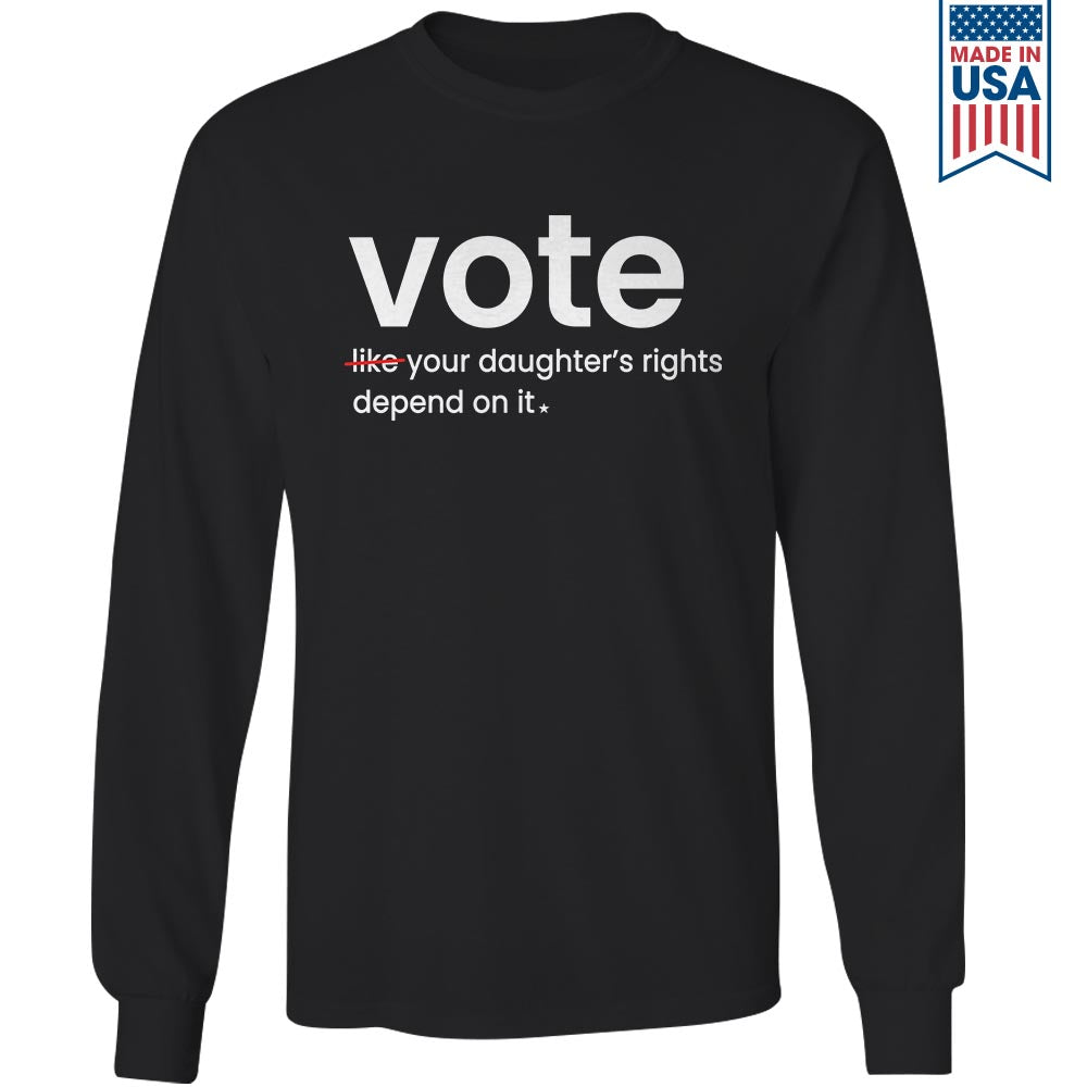 Vote Like Your Daughter's Rights Depend On It Long Sleeve Shirt LSB410