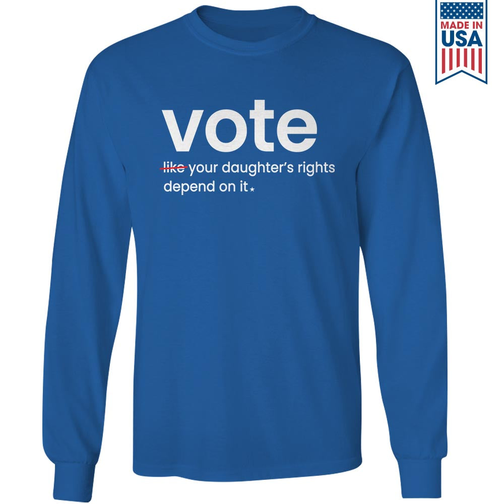 Vote Like Your Daughter's Rights Depend On It Long Sleeve Shirt LSB410