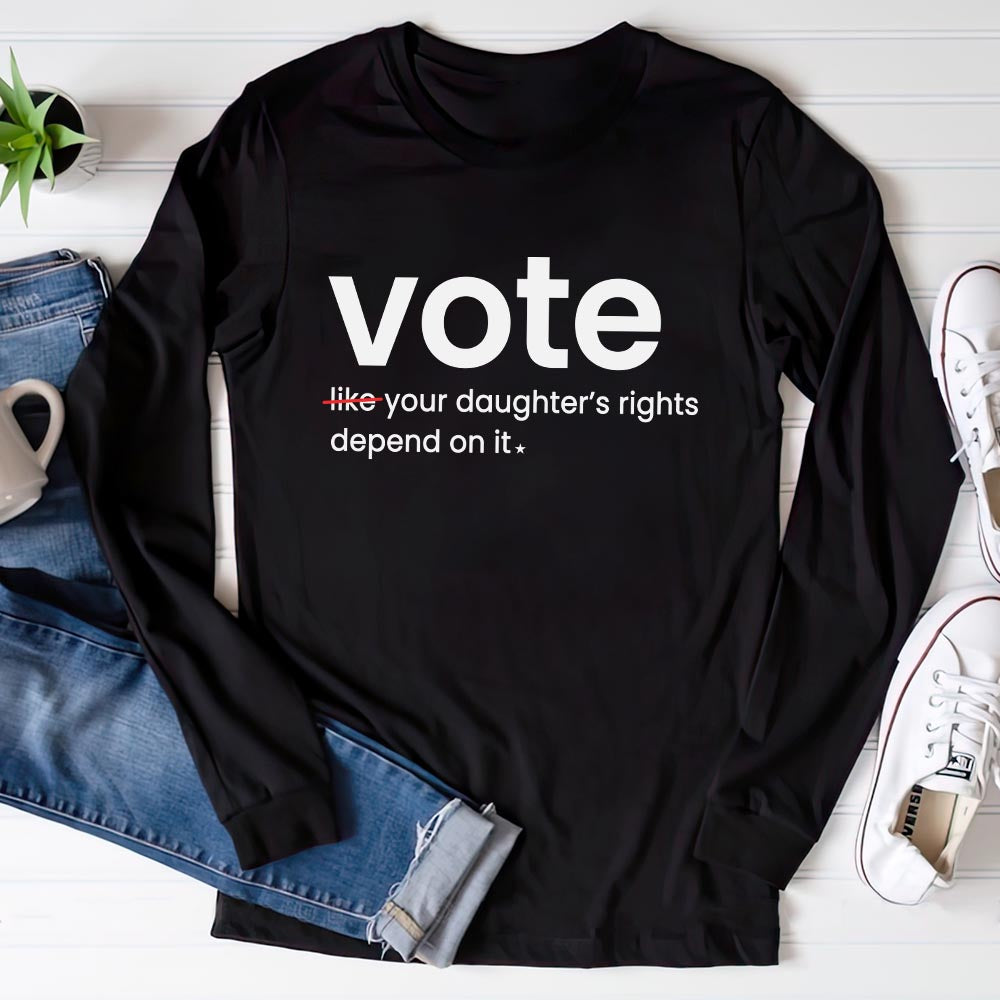 Vote Like Your Daughter's Rights Depend On It Long Sleeve Shirt LSB410