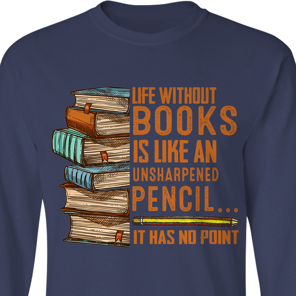 Life Without Books Is Like An Unsharpened Pencil It Has No Point Book Lovers Gift LSB110