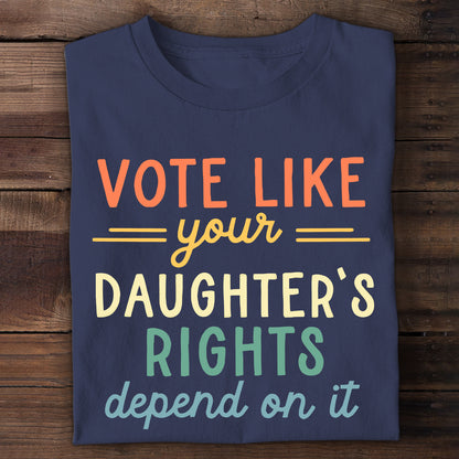 Vote Like Your Daughter's Rights Depend On It T-shirt TSB404