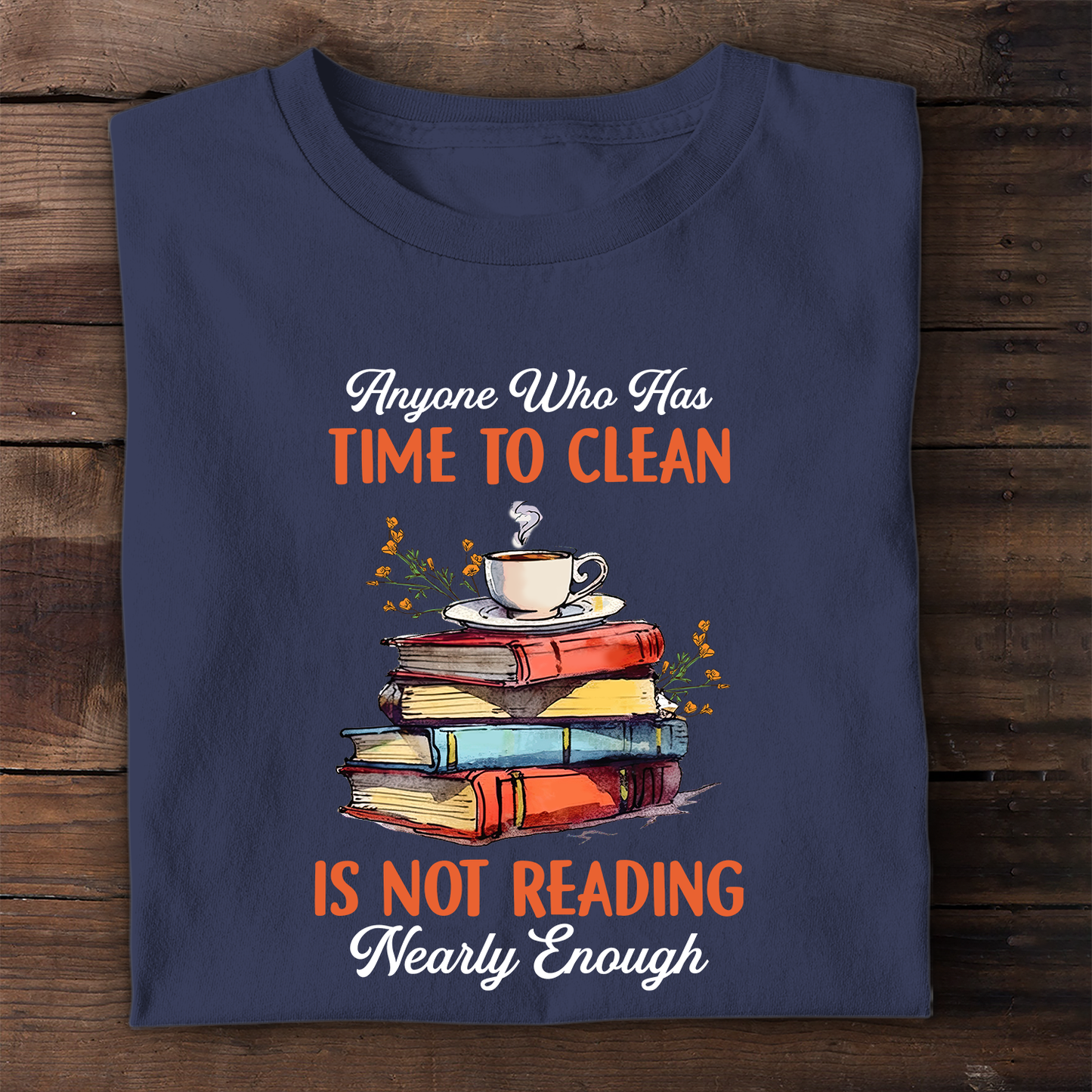 Anyone Who Has Time To Clean Is Not Reading Nearly Enough Book Lovers Gift TSB312