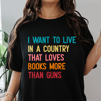 I Want To Live In A Country That Loves Books More Than Guns Book Lovers Gift TSB332