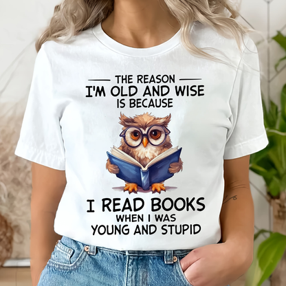 The Reason I'm Old And Wise Is Because I Read Books When I Was Young And Stupid Book Lovers Gift TSW363