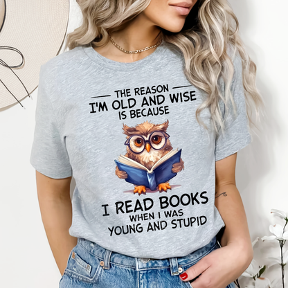 The Reason I'm Old And Wise Is Because I Read Books When I Was Young And Stupid Book Lovers Gift TSW363