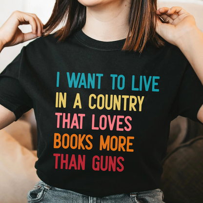 I Want To Live In A Country That Loves Books More Than Guns Book Lovers Gift TSB332