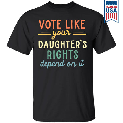 Vote Like Your Daughter's Rights Depend On It T-shirt TSB404