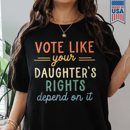 Vote Like Your Daughter's Rights Depend On It T-shirt TSB404