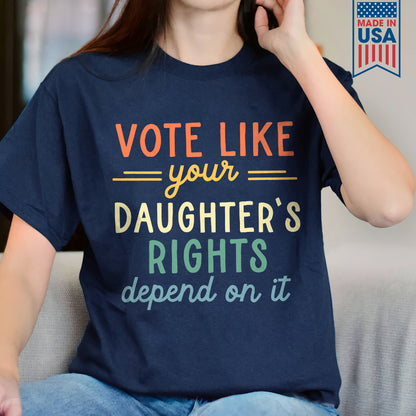 Vote Like Your Daughter's Rights Depend On It T-shirt TSB404