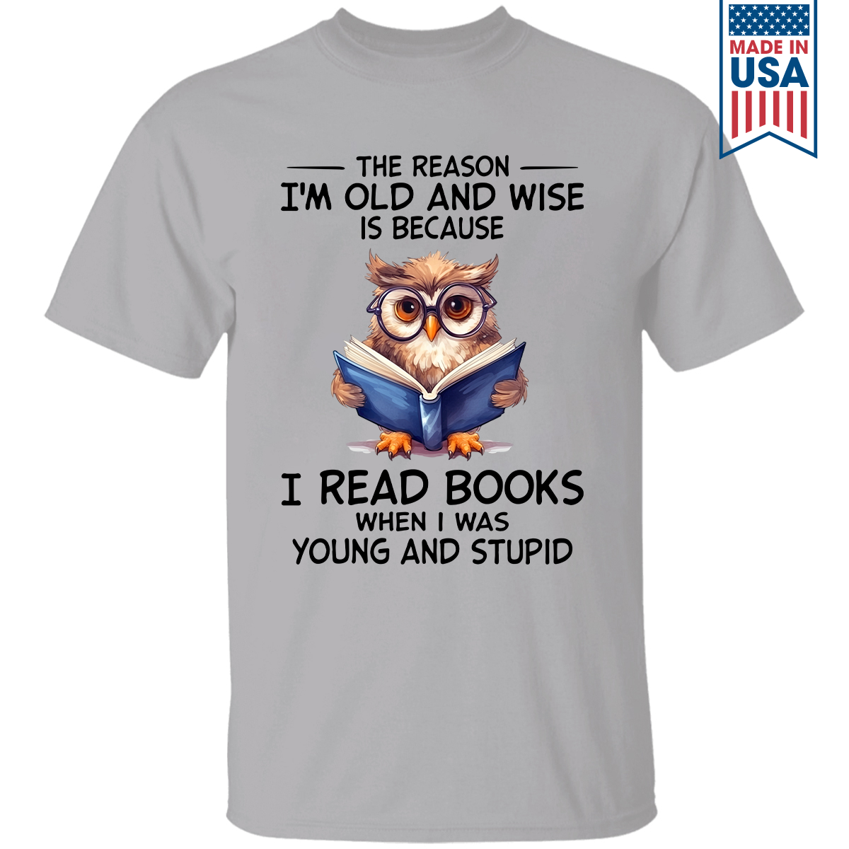 The Reason I'm Old And Wise Is Because I Read Books When I Was Young And Stupid Book Lovers Gift TSW363