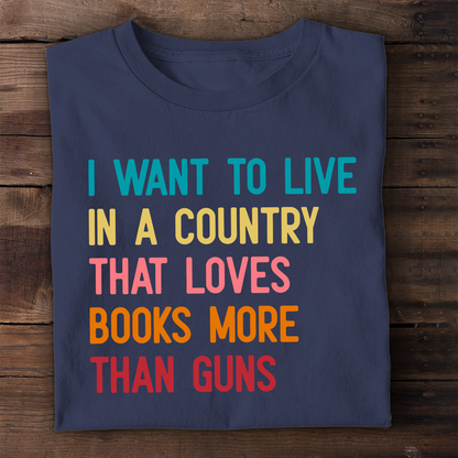 I Want To Live In A Country That Loves Books More Than Guns Book Lovers Gift TSB332