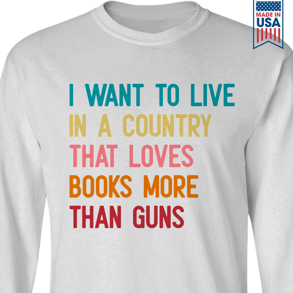 I Want To Live In A Country That Loves Books More Than Guns Book Lovers Gift LSW331