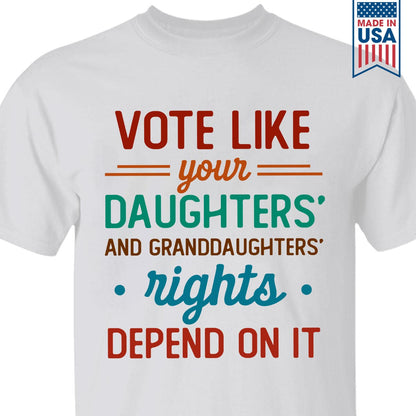 Vote Like Your Daughter And Granddaughter's Rights Depend On It T-shirt TSW405