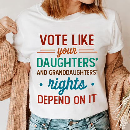 Vote Like Your Daughter And Granddaughter's Rights Depend On It T-shirt TSW405