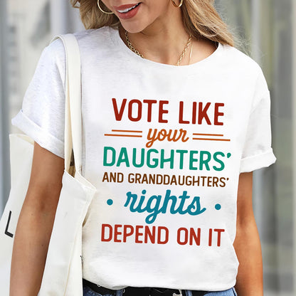 Vote Like Your Daughter And Granddaughter's Rights Depend On It T-shirt TSW405