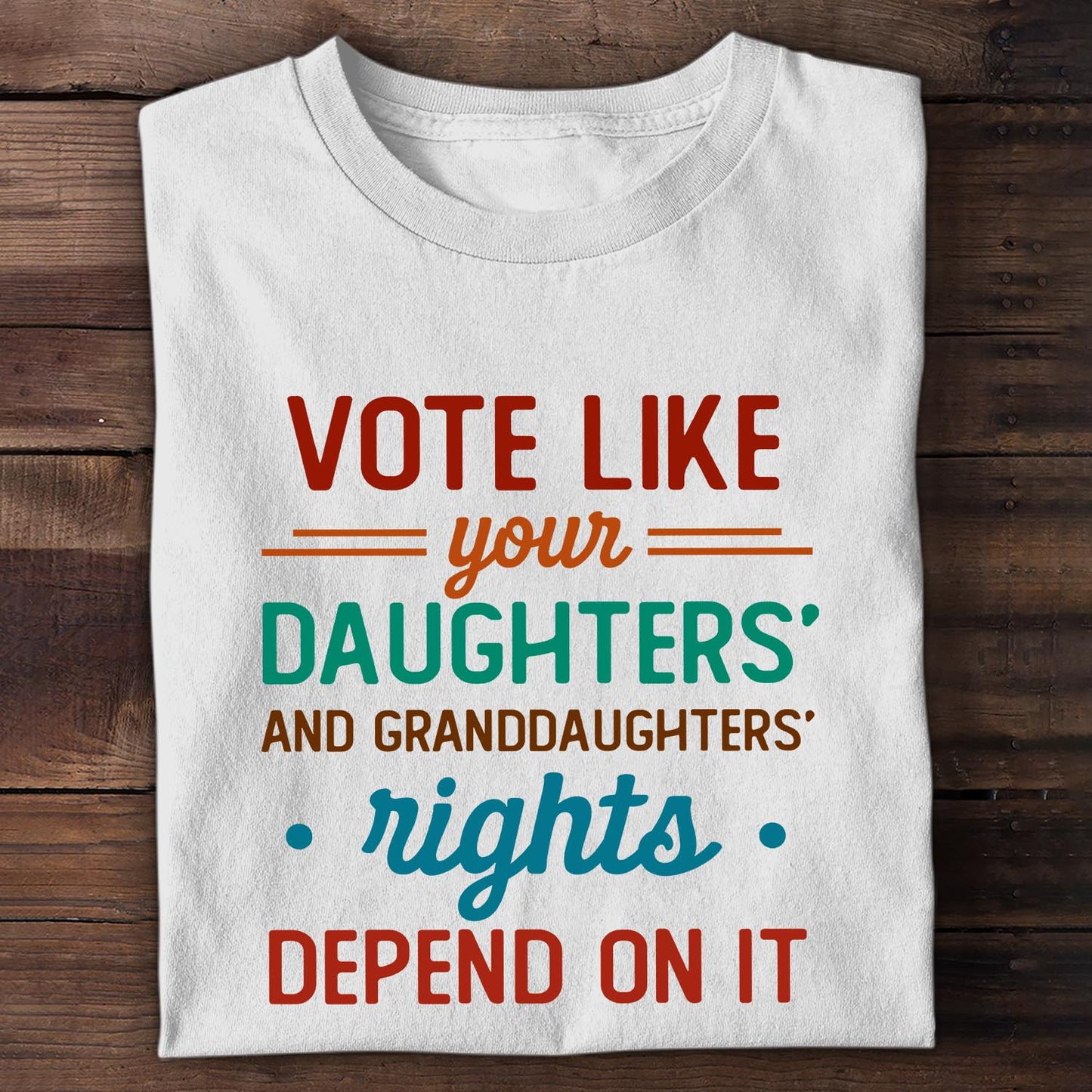 Vote Like Your Daughter And Granddaughter's Rights Depend On It T-shirt TSW405