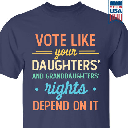 Vote Like Your Daughter And Granddaughter's Rights Depend On It T-shirt TSB406