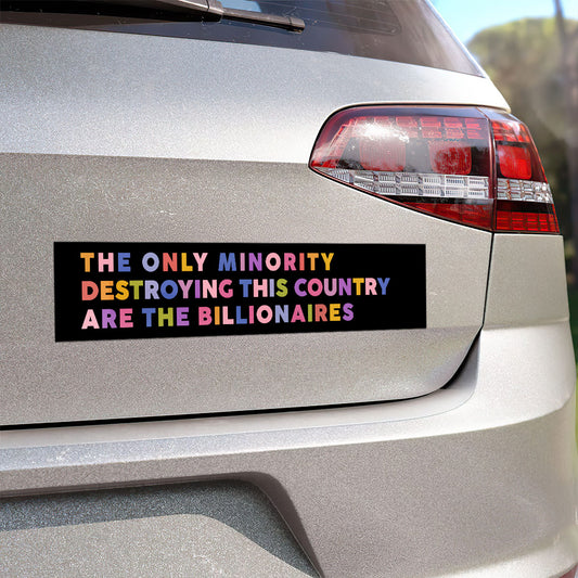 The Only Minority Destroying This Country Are The Billionaires - Car Bumper Sticker