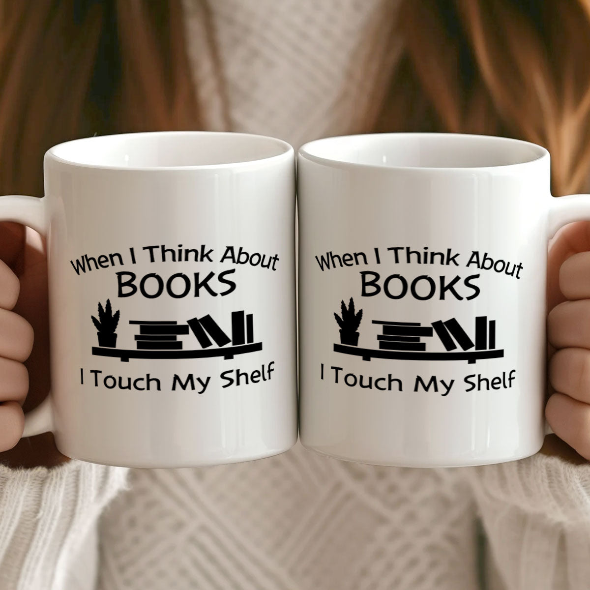 When I Think About Books I Touch My Shelf - Ceramic Coffee Mug