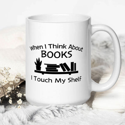 When I Think About Books I Touch My Shelf - Ceramic Coffee Mug