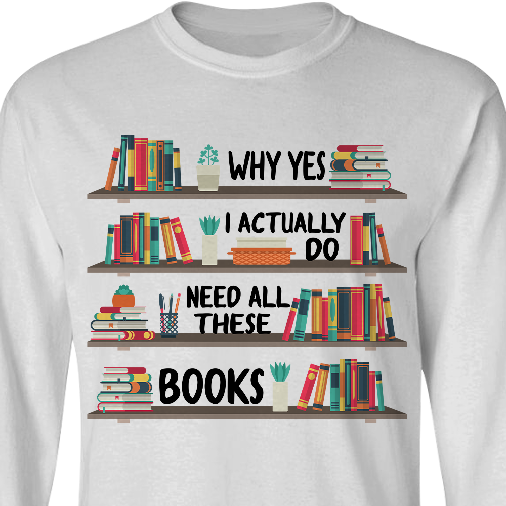 Why Yes I Actually Do Need All These Books Book Lovers Gift LSW81