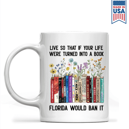 Live So That If Your Life Were Turned In To A Book Florida Would Ban It Book Lovers Gift MUGW219