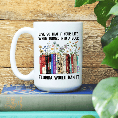 Live So That If Your Life Were Turned In To A Book Florida Would Ban It Book Lovers Gift MUGW219