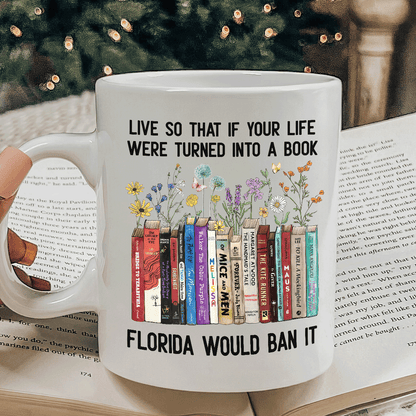 Live So That If Your Life Were Turned In To A Book Florida Would Ban It Book Lovers Gift MUGW219