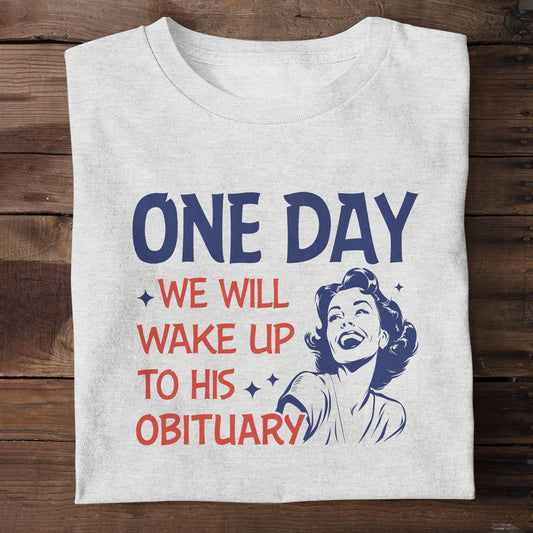 One Day We Will Wake Up To His Obituary - Personalized Unisex T-shirt