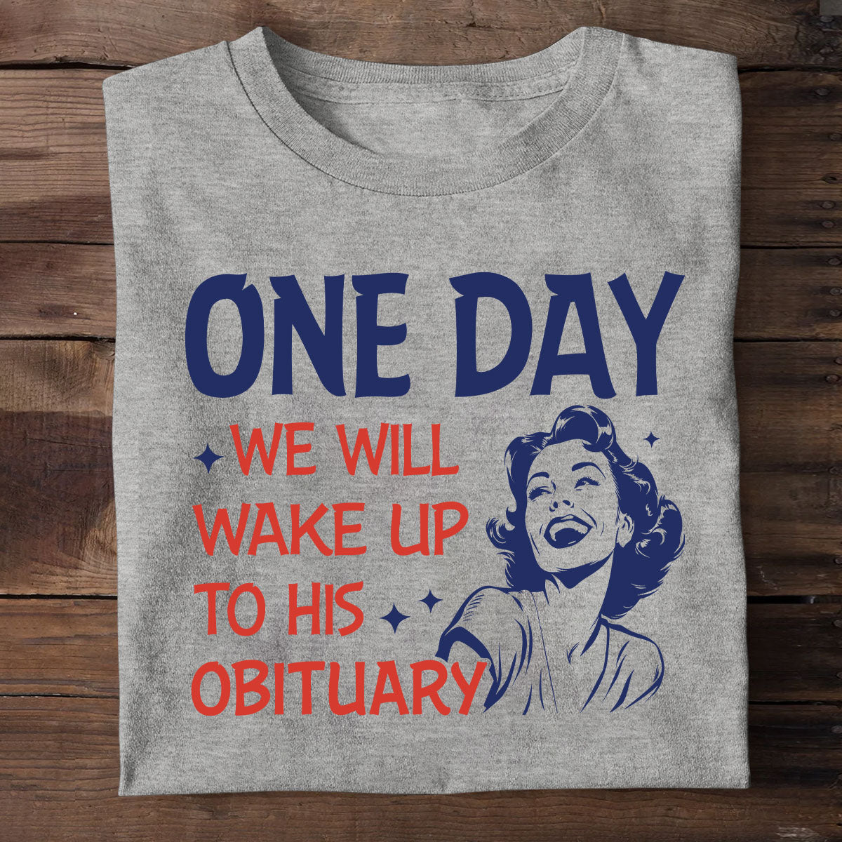 One Day We Will Wake Up To His Obituary - Personalized Unisex T-shirt