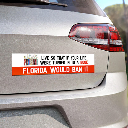 Live So That If Your Life Were Turned In To A Book Florida Would Ban It - Car Bumper Sticker