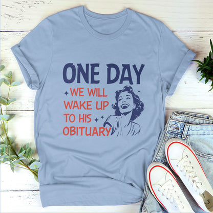 One Day We Will Wake Up To His Obituary - Personalized Unisex T-shirt