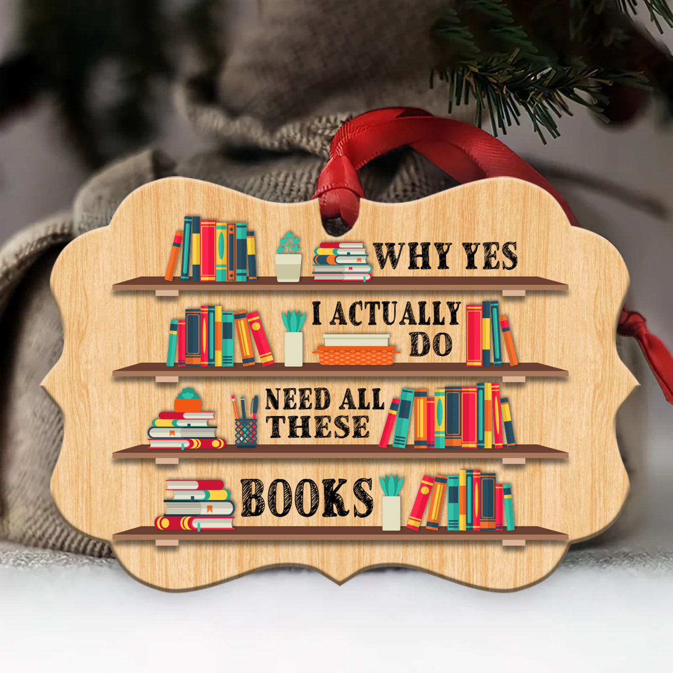 Christmas Ornament Book Lovers Gift - Why Yes I Actually Do Need All These Books ORN02