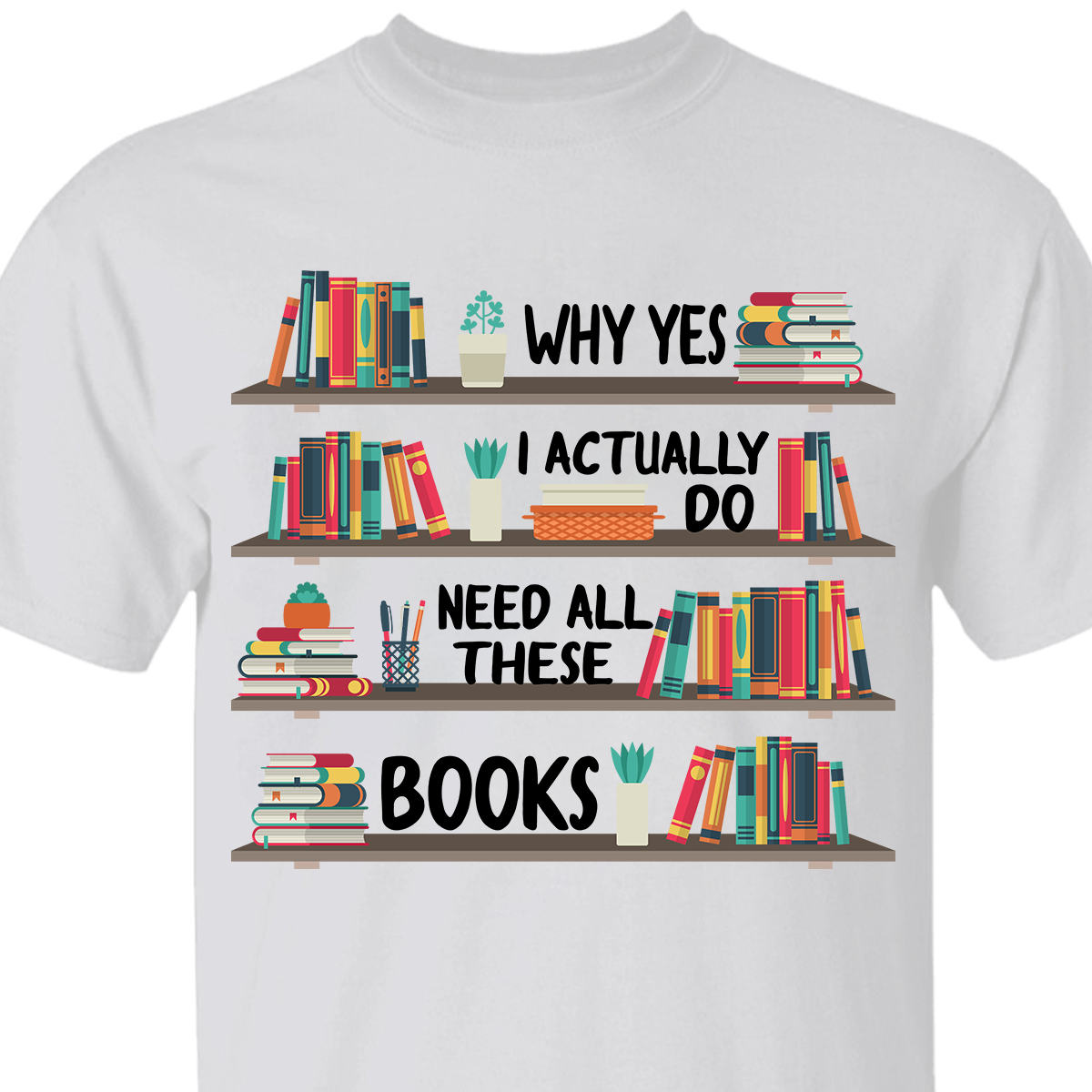 Why Yes I Actually Do Need All These Books Book Lovers Gift TSW81